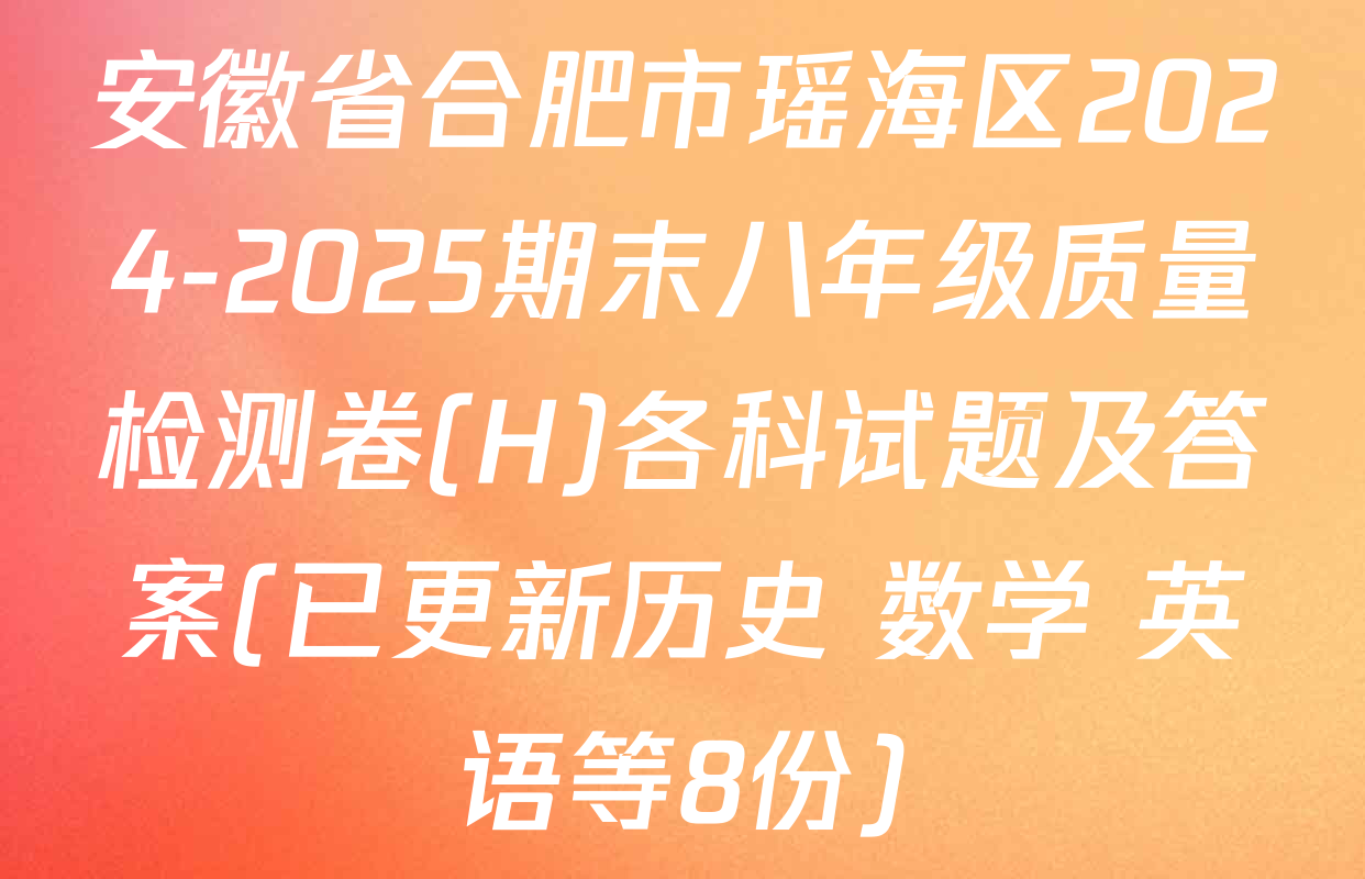 安徽省合肥市瑶海区2024-2025期末八年级质量检测卷(H)各科试题及答案(已更新历史 数学 英语等8份)