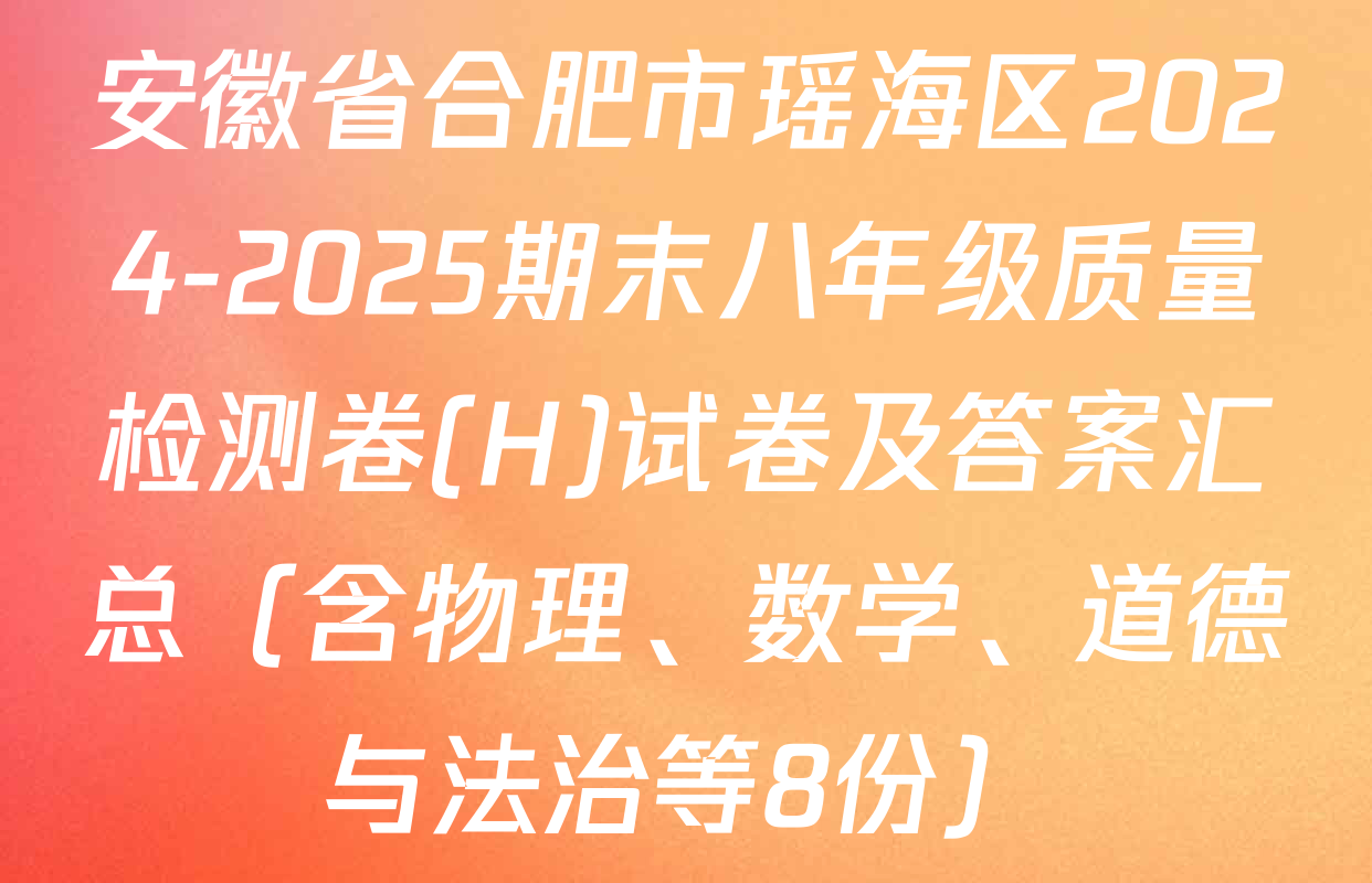 安徽省合肥市瑶海区2024-2025期末八年级质量检测卷(H)试卷及答案汇总（含物理、数学、道德与法治等8份）