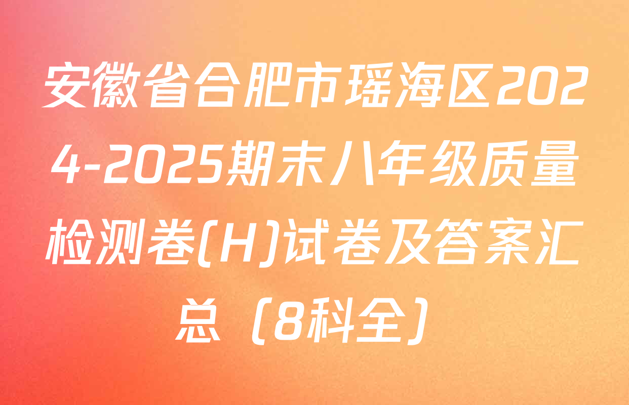 安徽省合肥市瑶海区2024-2025期末八年级质量检测卷(H)试卷及答案汇总（8科全）