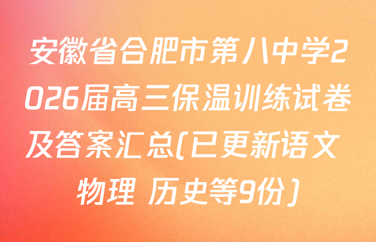 安徽省合肥市第八中学2026届高三保温训练试卷及答案汇总(已更新语文 物理 历史等9份)