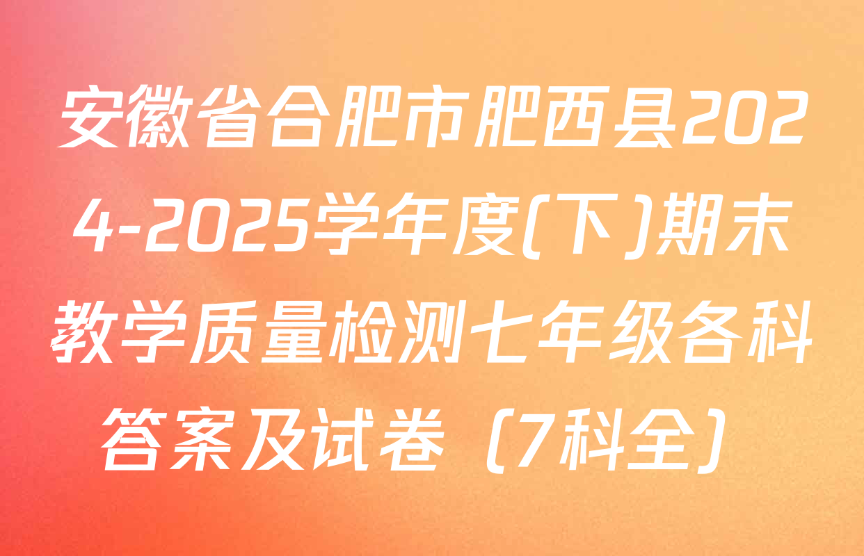 安徽省合肥市肥西县2024-2025学年度(下)期末教学质量检测七年级各科答案及试卷（7科全）
