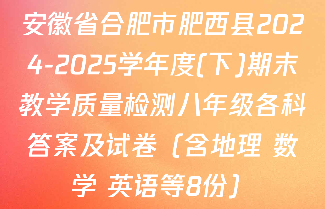 安徽省合肥市肥西县2024-2025学年度(下)期末教学质量检测八年级各科答案及试卷（含地理 数学 英语等8份）