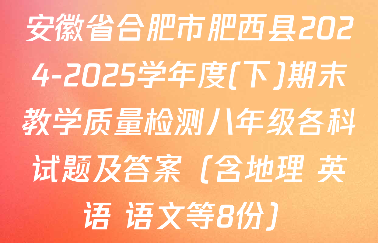 安徽省合肥市肥西县2024-2025学年度(下)期末教学质量检测八年级各科试题及答案（含地理 英语 语文等8份）