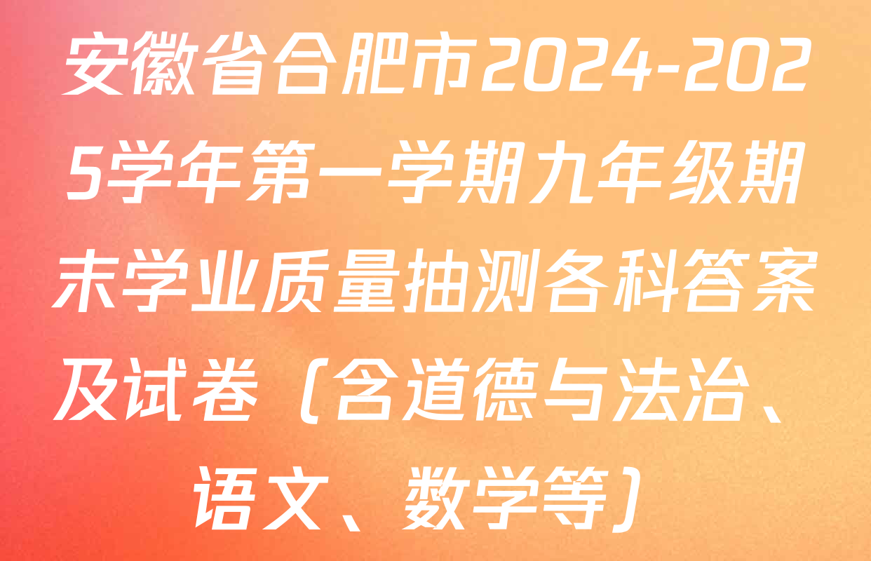 安徽省合肥市2024-2025学年第一学期九年级期末学业质量抽测各科答案及试卷（含道德与法治、语文、数学等）