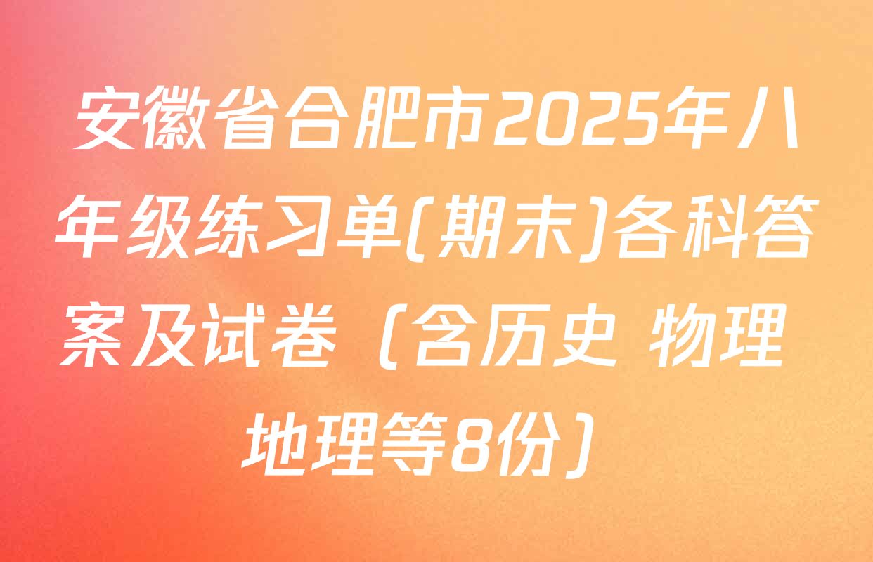 安徽省合肥市2025年八年级练习单(期末)各科答案及试卷（含历史 物理 地理等8份）