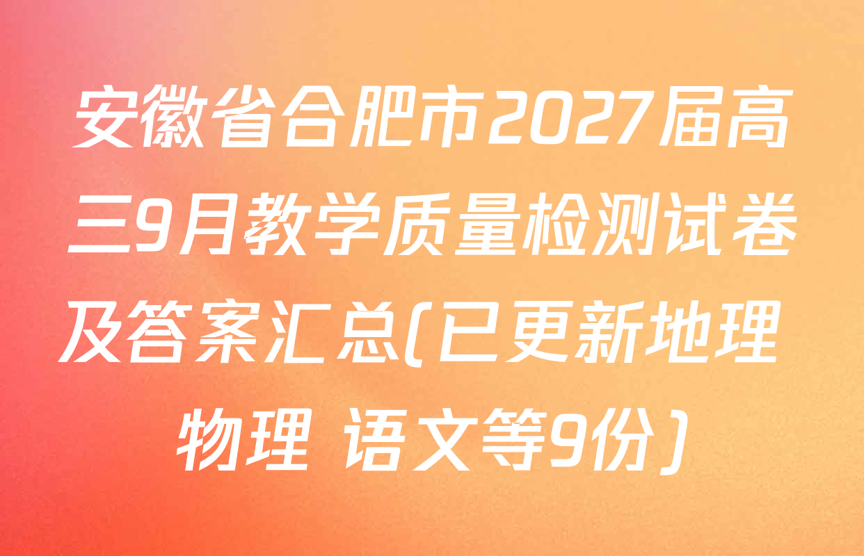 安徽省合肥市2027届高三9月教学质量检测试卷及答案汇总(已更新地理 物理 语文等9份)