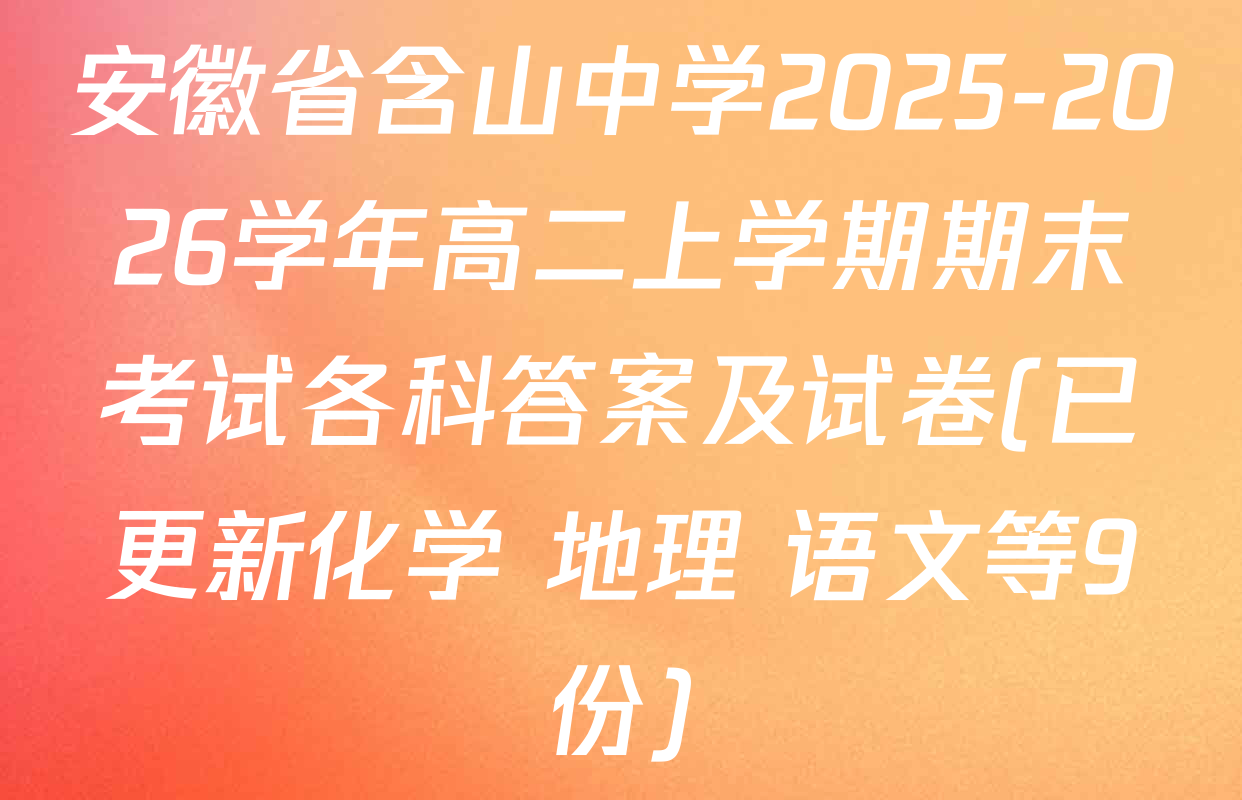 安徽省含山中学2025-2026学年高二上学期期末考试各科答案及试卷(已更新化学 地理 语文等9份)