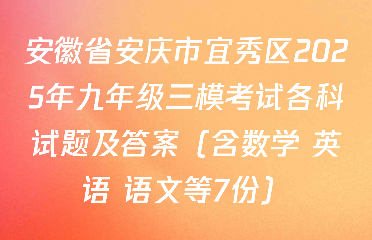 安徽省安庆市宜秀区2025年九年级三模考试各科试题及答案（含数学 英语 语文等7份）