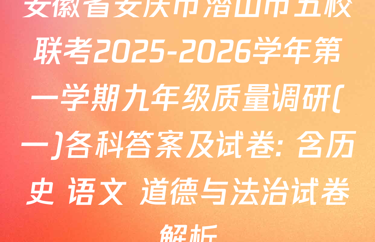 安徽省安庆市潜山市五校联考2025-2026学年第一学期九年级质量调研(一)各科答案及试卷: 含历史 语文 道德与法治试卷解析