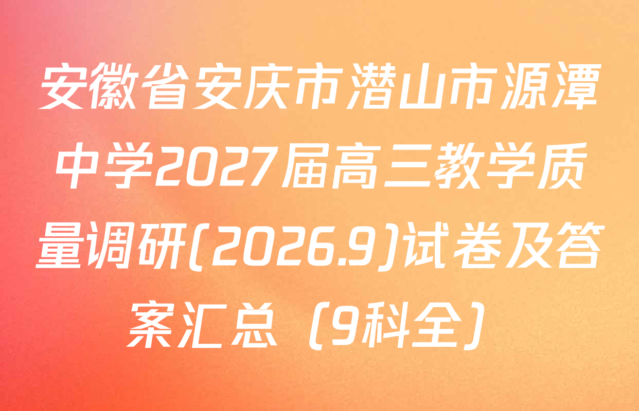 安徽省安庆市潜山市源潭中学2027届高三教学质量调研(2026.9)试卷及答案汇总（9科全）