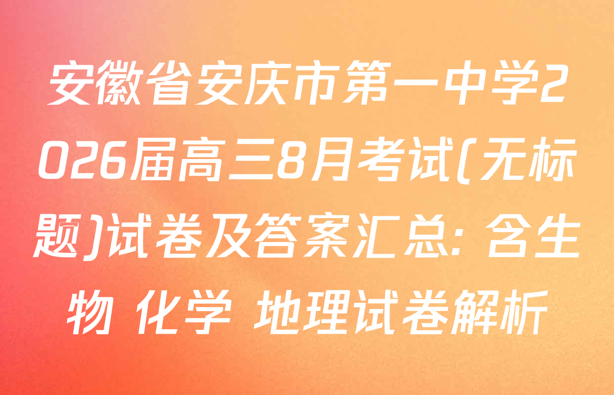 安徽省安庆市第一中学2026届高三8月考试(无标题)试卷及答案汇总: 含生物 化学 地理试卷解析