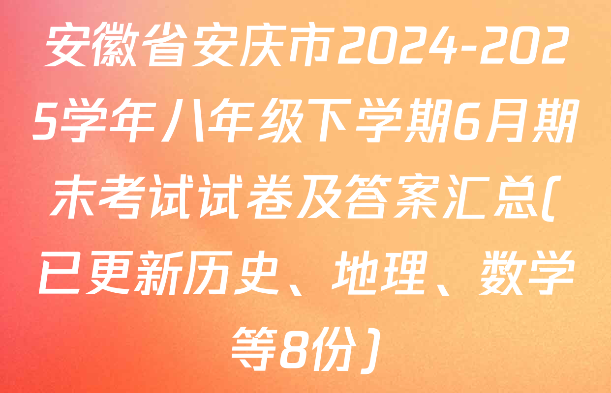 安徽省安庆市2024-2025学年八年级下学期6月期末考试试卷及答案汇总(已更新历史、地理、数学等8份)