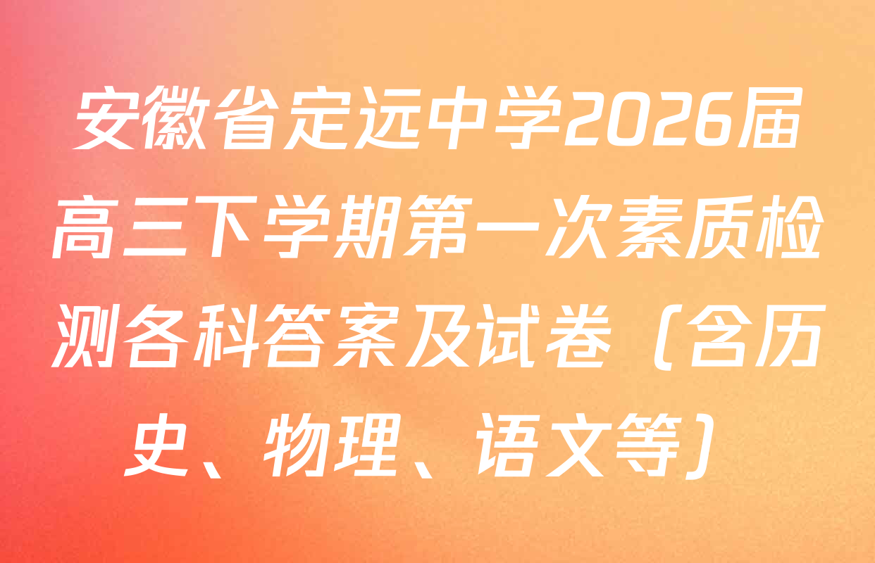 安徽省定远中学2026届高三下学期第一次素质检测各科答案及试卷（含历史、物理、语文等）