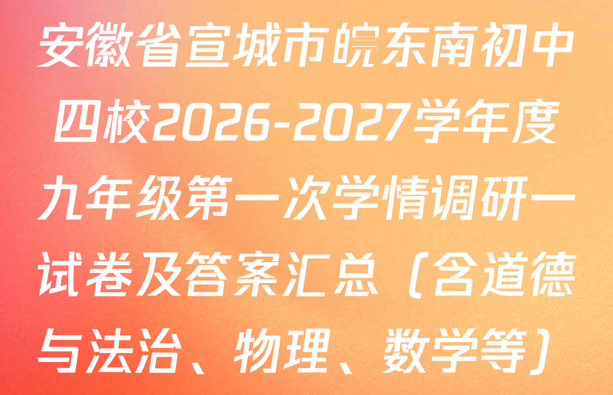 安徽省宣城市皖东南初中四校2026-2027学年度九年级第一次学情调研一试卷及答案汇总（含道德与法治、物理、数学等）