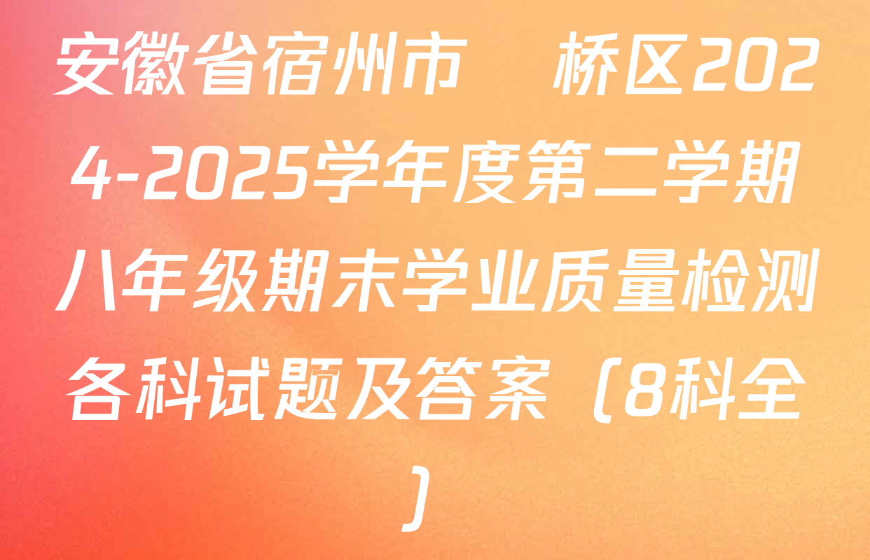 安徽省宿州市埇桥区2024-2025学年度第二学期八年级期末学业质量检测各科试题及答案（8科全）