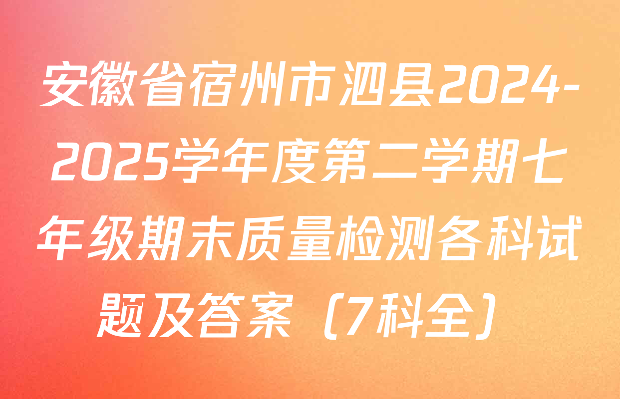 安徽省宿州市泗县2024-2025学年度第二学期七年级期末质量检测各科试题及答案（7科全）
