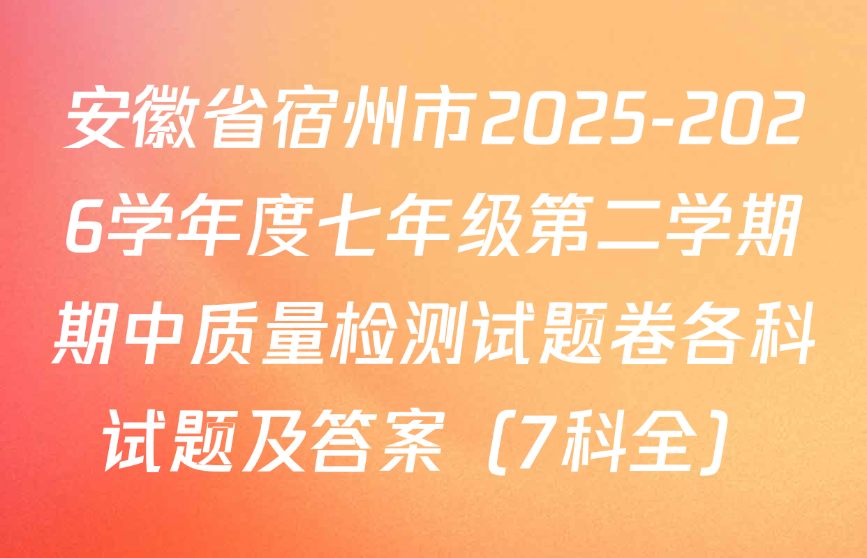 安徽省宿州市2025-2026学年度七年级第二学期期中质量检测试题卷各科试题及答案（7科全）
