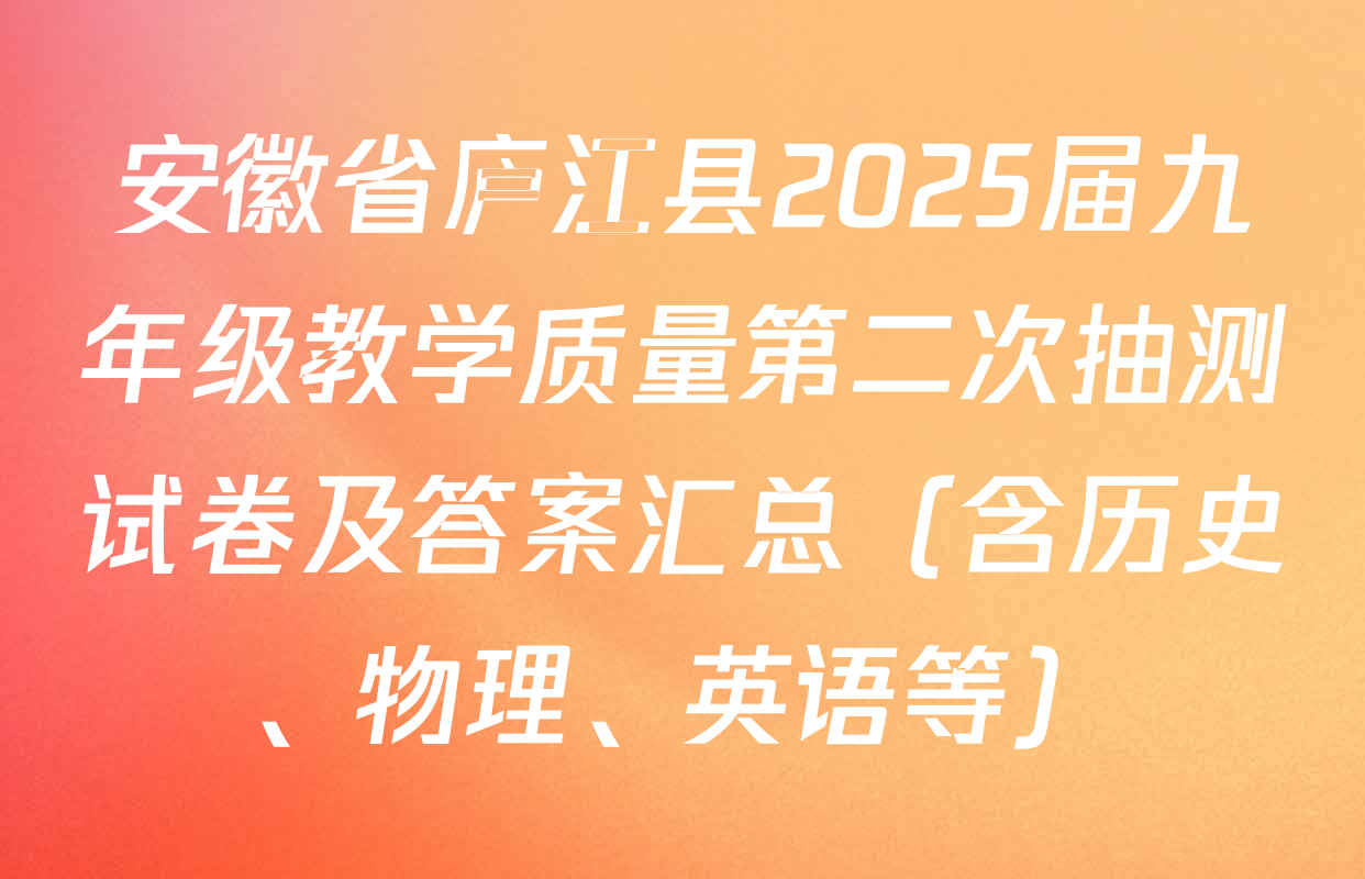 安徽省庐江县2025届九年级教学质量第二次抽测试卷及答案汇总（含历史、物理、英语等）