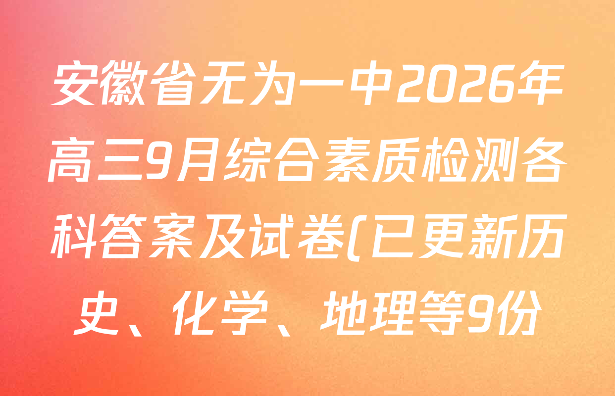 安徽省无为一中2026年高三9月综合素质检测各科答案及试卷(已更新历史、化学、地理等9份) 安徽省无为一中2026年高三9月综合素质检测各科答案及试卷(已更新历史、化学、地理等9份)
