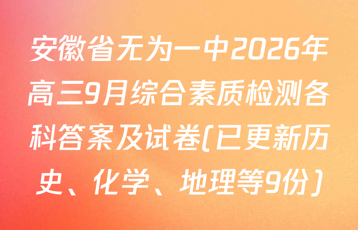 安徽省无为一中2026年高三9月综合素质检测各科答案及试卷(已更新历史、化学、地理等9份)