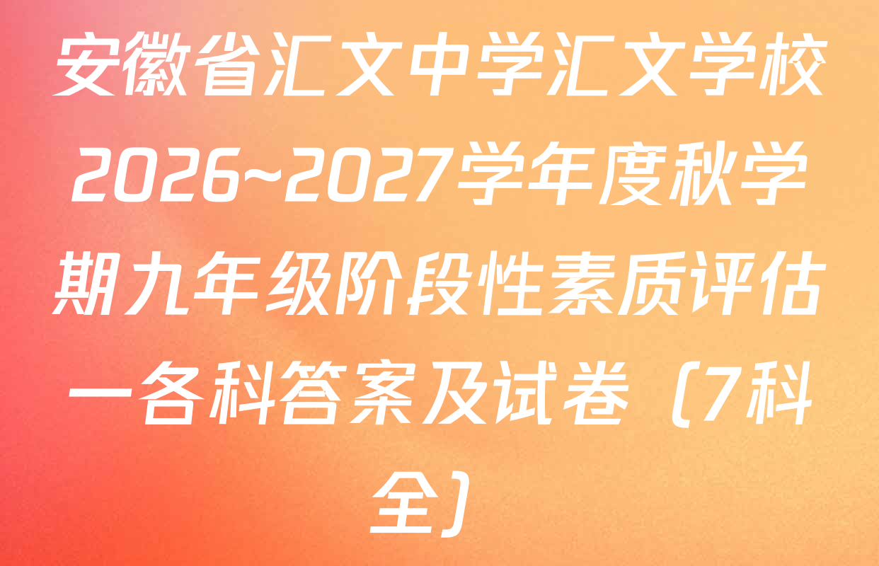安徽省汇文中学汇文学校2026~2027学年度秋学期九年级阶段性素质评估一各科答案及试卷（7科全）