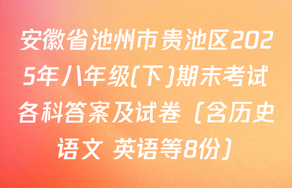 安徽省池州市贵池区2025年八年级(下)期末考试各科答案及试卷（含历史 语文 英语等8份）