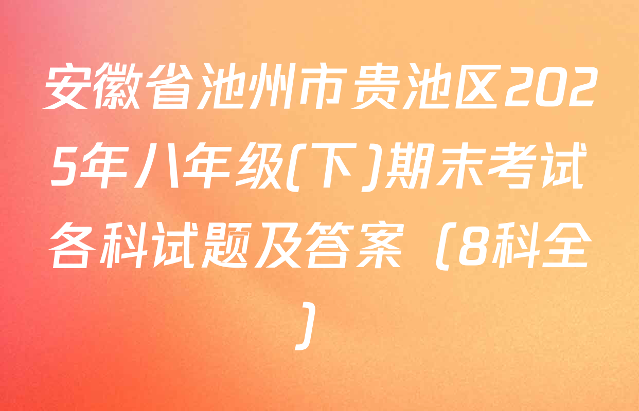 安徽省池州市贵池区2025年八年级(下)期末考试各科试题及答案（8科全）
