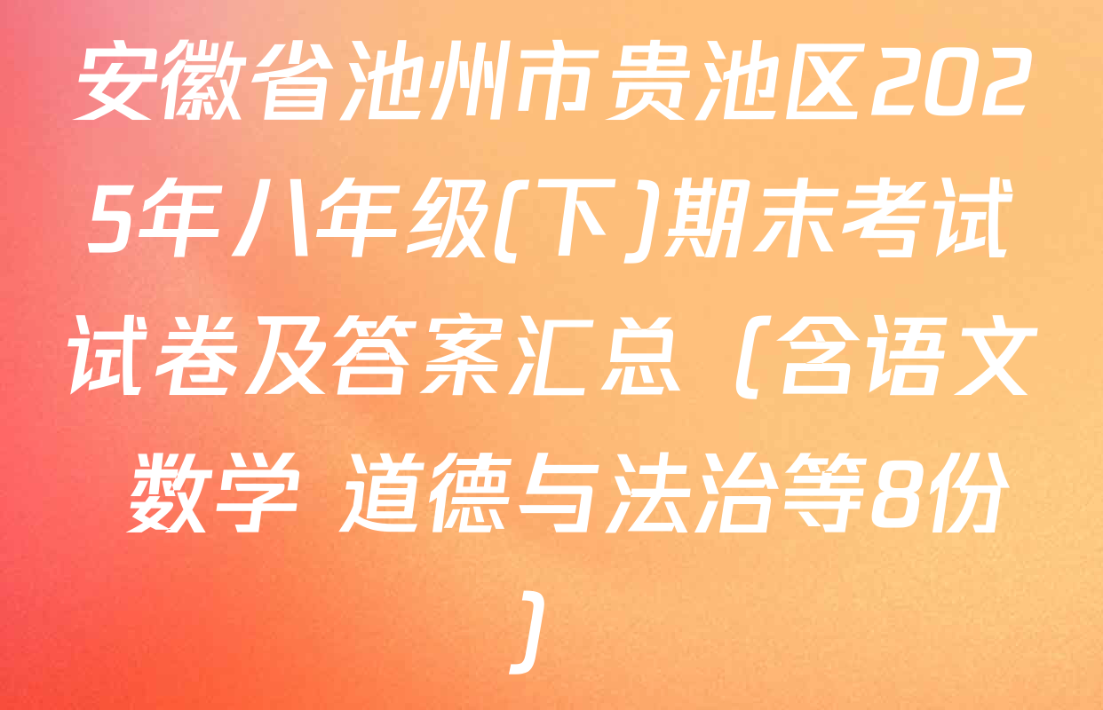 安徽省池州市贵池区2025年八年级(下)期末考试试卷及答案汇总（含语文 数学 道德与法治等8份）
