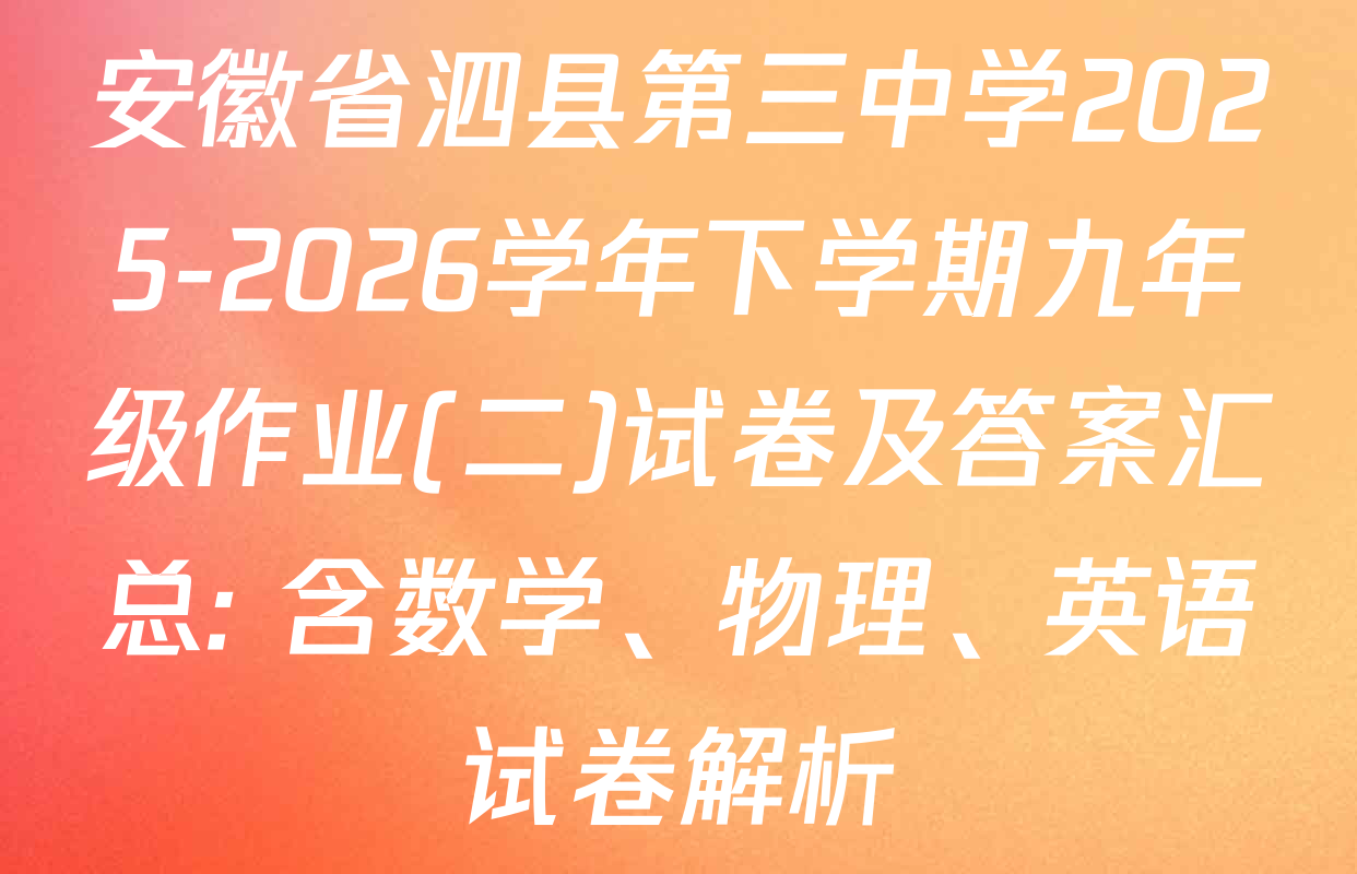 安徽省泗县第三中学2025-2026学年下学期九年级作业(二)试卷及答案汇总: 含数学、物理、英语试卷解析