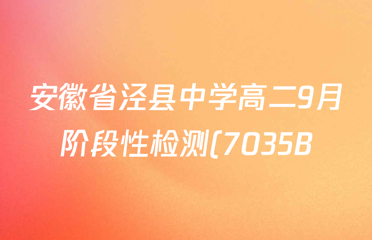 安徽省泾县中学高二9月阶段性检测(7035B)各科试题及答案(含地理、化学、语文等) 安徽省泾县中学高二9月阶段性检测(7035B)各科试题及答案(含地理、化学、语文等)
