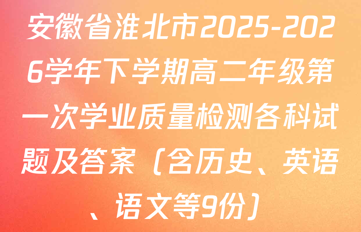 安徽省淮北市2025-2026学年下学期高二年级第一次学业质量检测各科试题及答案（含历史、英语、语文等9份）