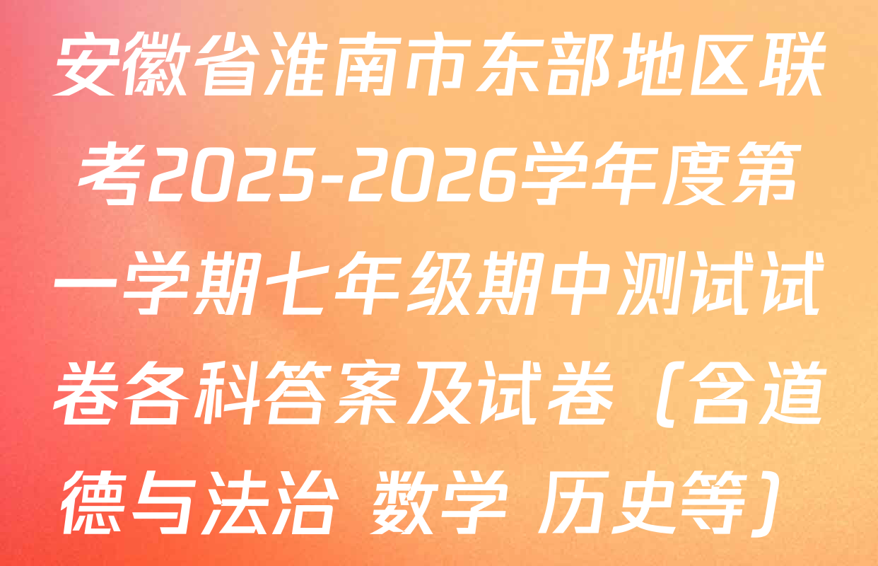 安徽省淮南市东部地区联考2025-2026学年度第一学期七年级期中测试试卷各科答案及试卷（含道德与法治 数学 历史等）