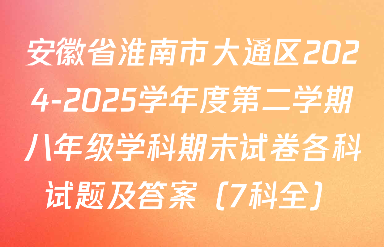 安徽省淮南市大通区2024-2025学年度第二学期八年级学科期末试卷各科试题及答案（7科全）