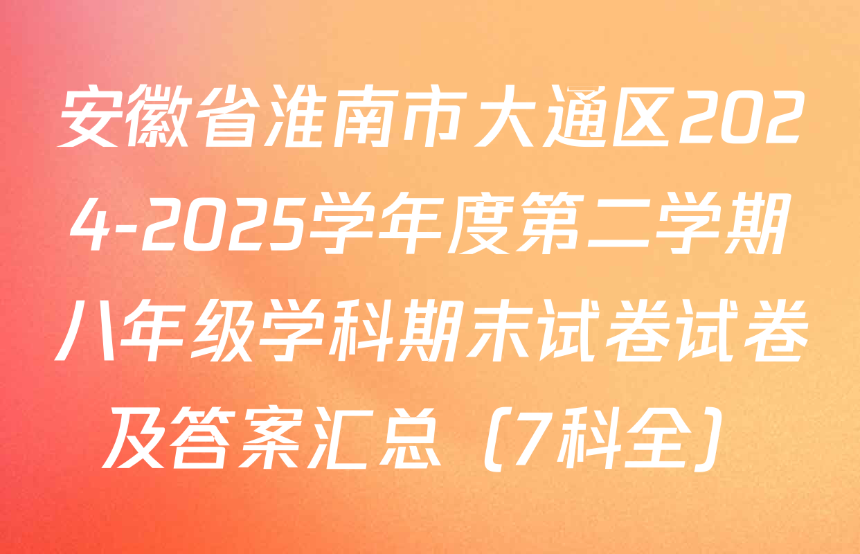 安徽省淮南市大通区2024-2025学年度第二学期八年级学科期末试卷试卷及答案汇总（7科全）