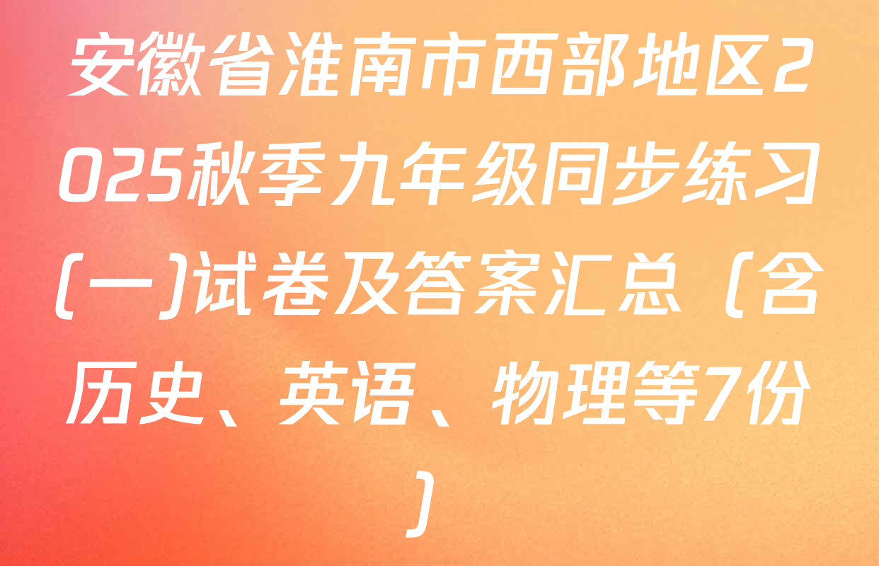 安徽省淮南市西部地区2025秋季九年级同步练习(一)试卷及答案汇总（含历史、英语、物理等7份）