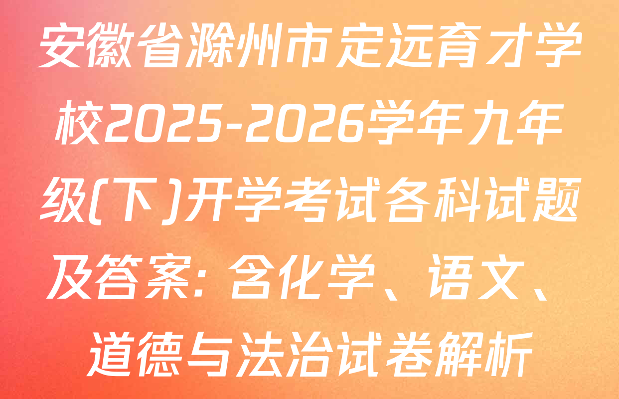安徽省滁州市定远育才学校2025-2026学年九年级(下)开学考试各科试题及答案: 含化学、语文、道德与法治试卷解析