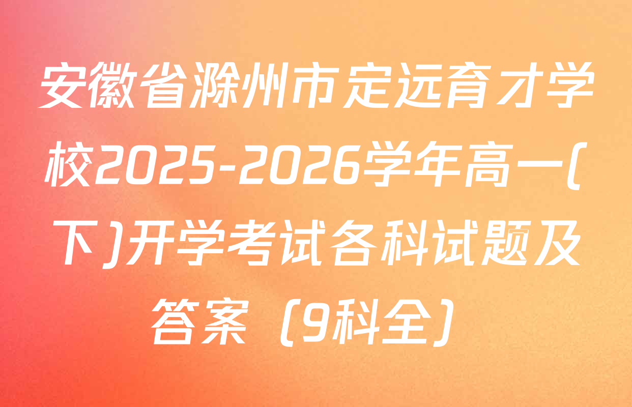 安徽省滁州市定远育才学校2025-2026学年高一(下)开学考试各科试题及答案（9科全）