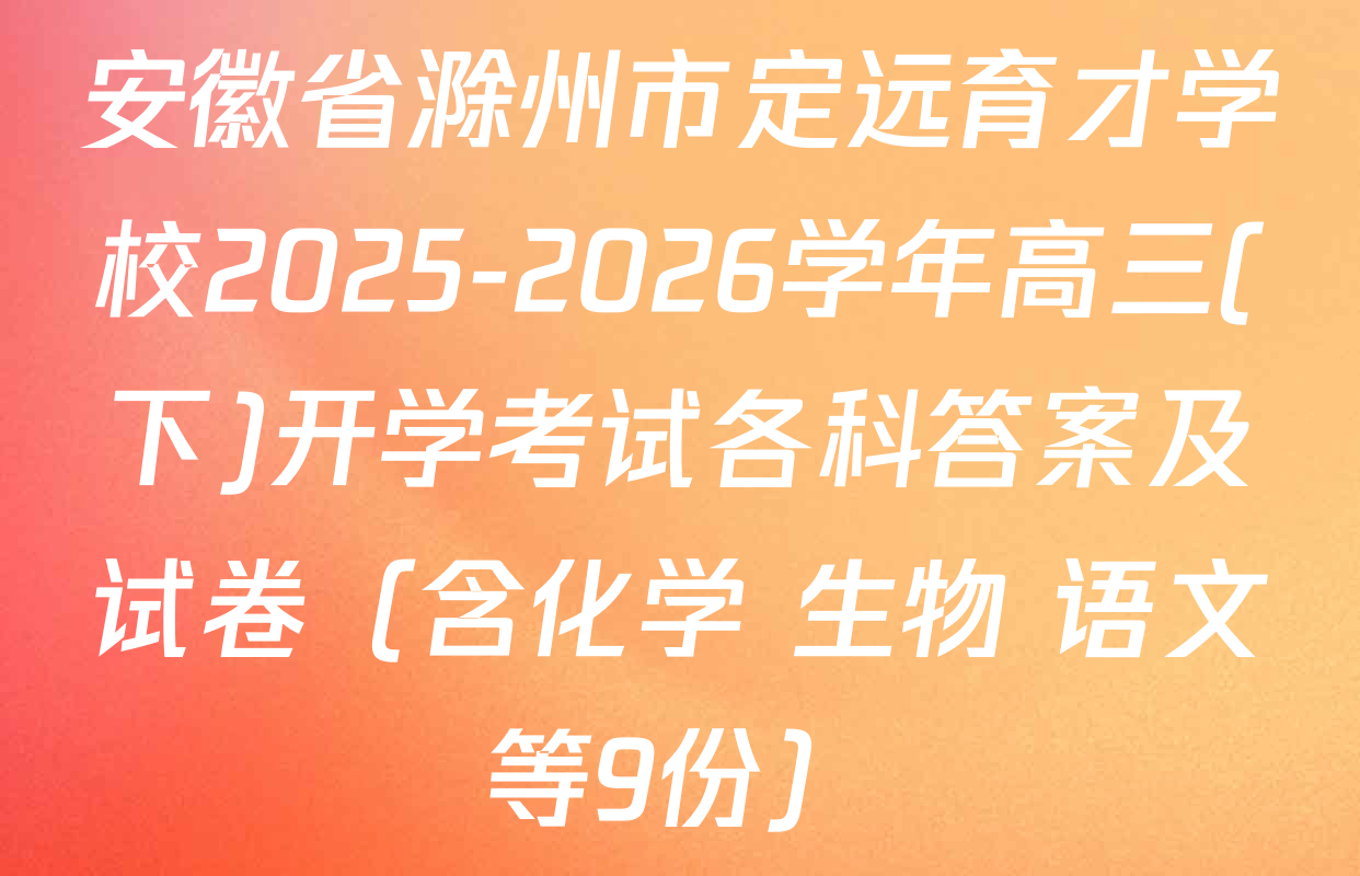 安徽省滁州市定远育才学校2025-2026学年高三(下)开学考试各科答案及试卷（含化学 生物 语文等9份）