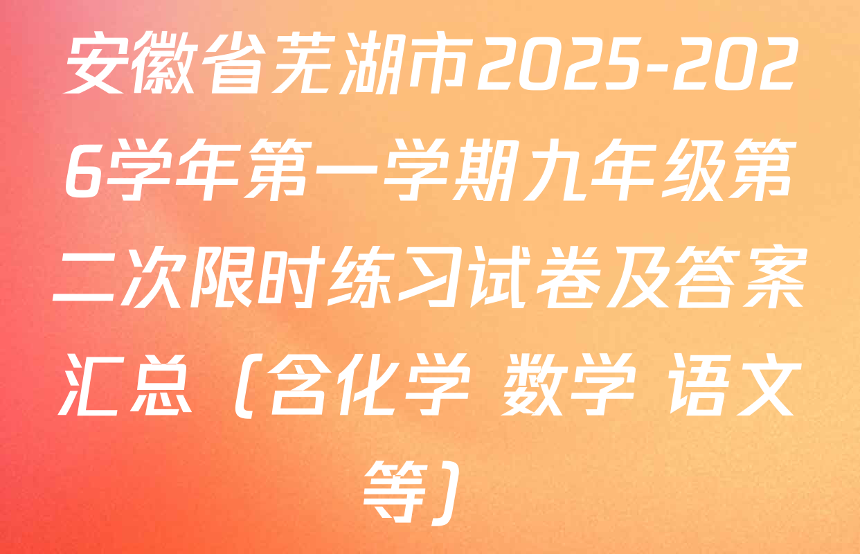 安徽省芜湖市2025-2026学年第一学期九年级第二次限时练习试卷及答案汇总（含化学 数学 语文等）