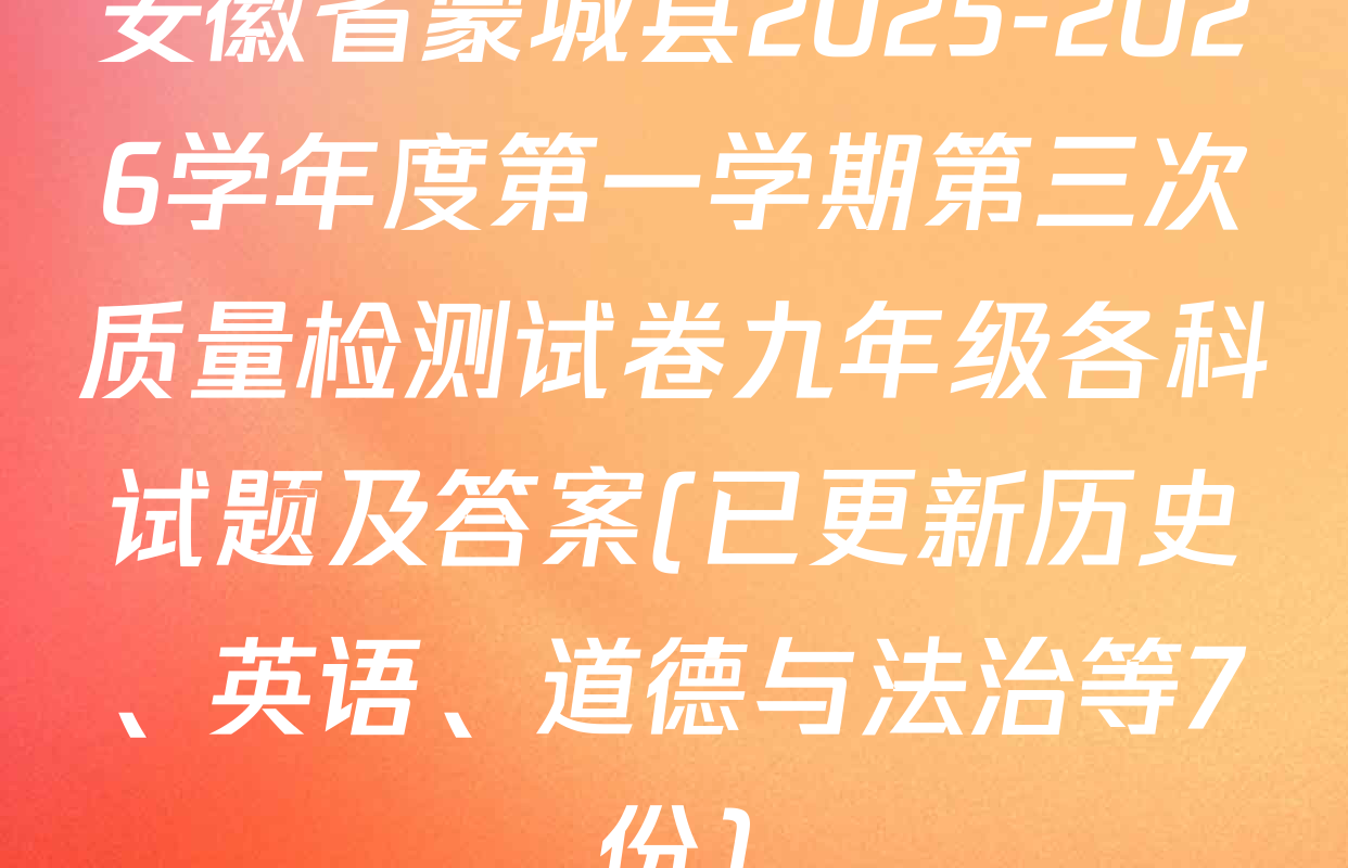 安徽省蒙城县2025-2026学年度第一学期第三次质量检测试卷九年级各科试题及答案(已更新历史、英语、道德与法治等7份)