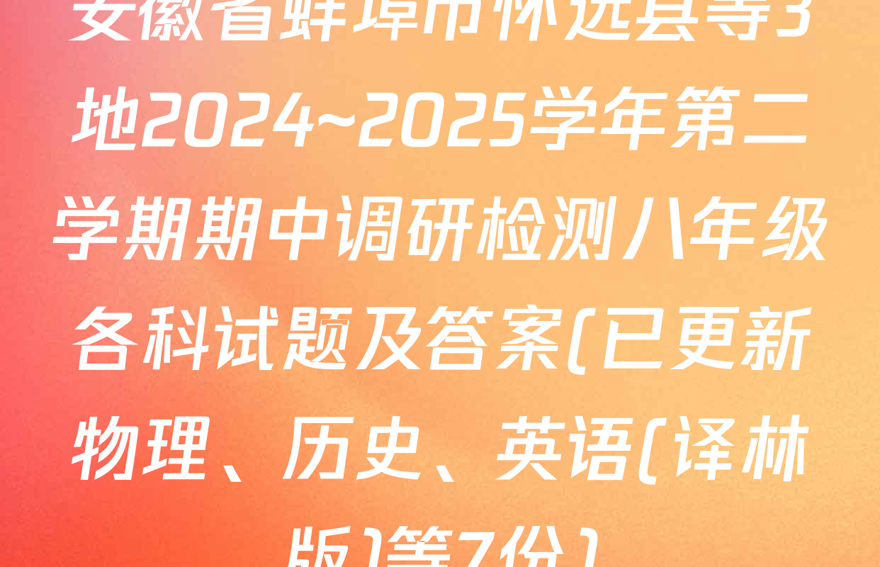 安徽省蚌埠市怀远县等3地2024~2025学年第二学期期中调研检测八年级各科试题及答案(已更新物理、历史、英语(译林版)等7份)