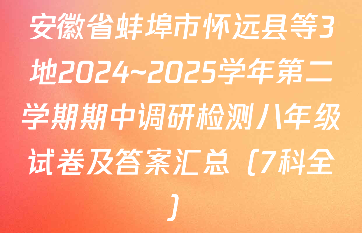 安徽省蚌埠市怀远县等3地2024~2025学年第二学期期中调研检测八年级试卷及答案汇总（7科全）