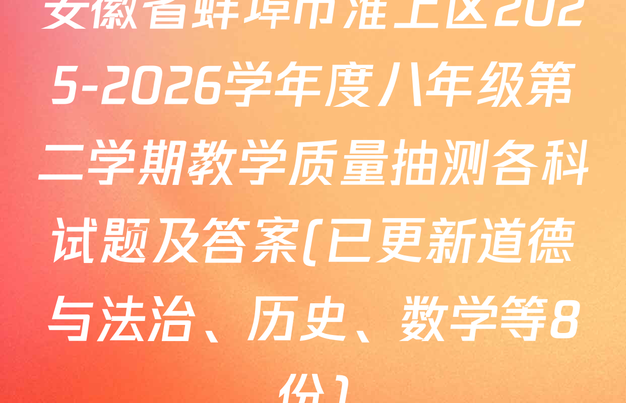 安徽省蚌埠市淮上区2025-2026学年度八年级第二学期教学质量抽测各科试题及答案(已更新道德与法治、历史、数学等8份)