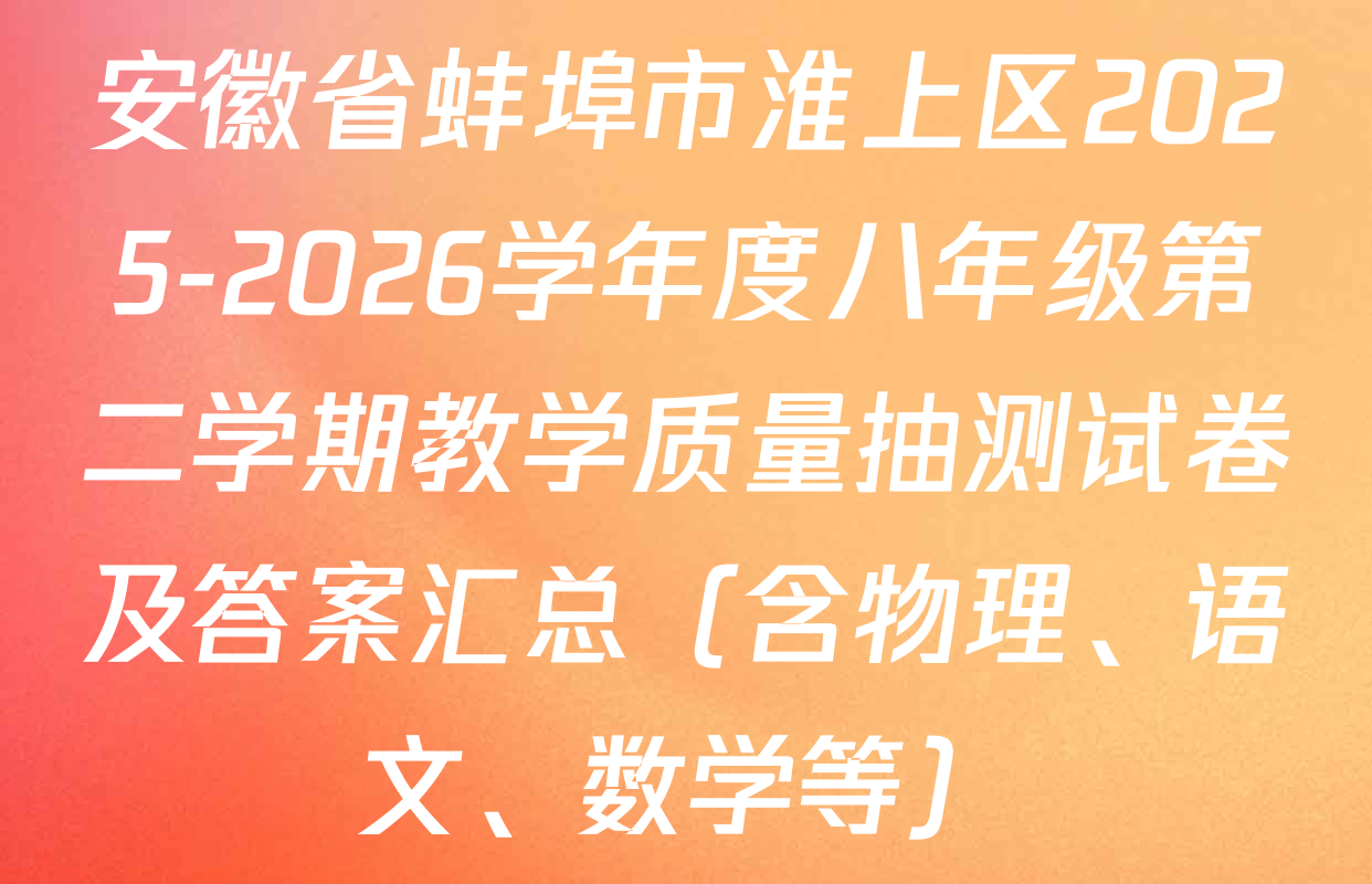 安徽省蚌埠市淮上区2025-2026学年度八年级第二学期教学质量抽测试卷及答案汇总（含物理、语文、数学等）