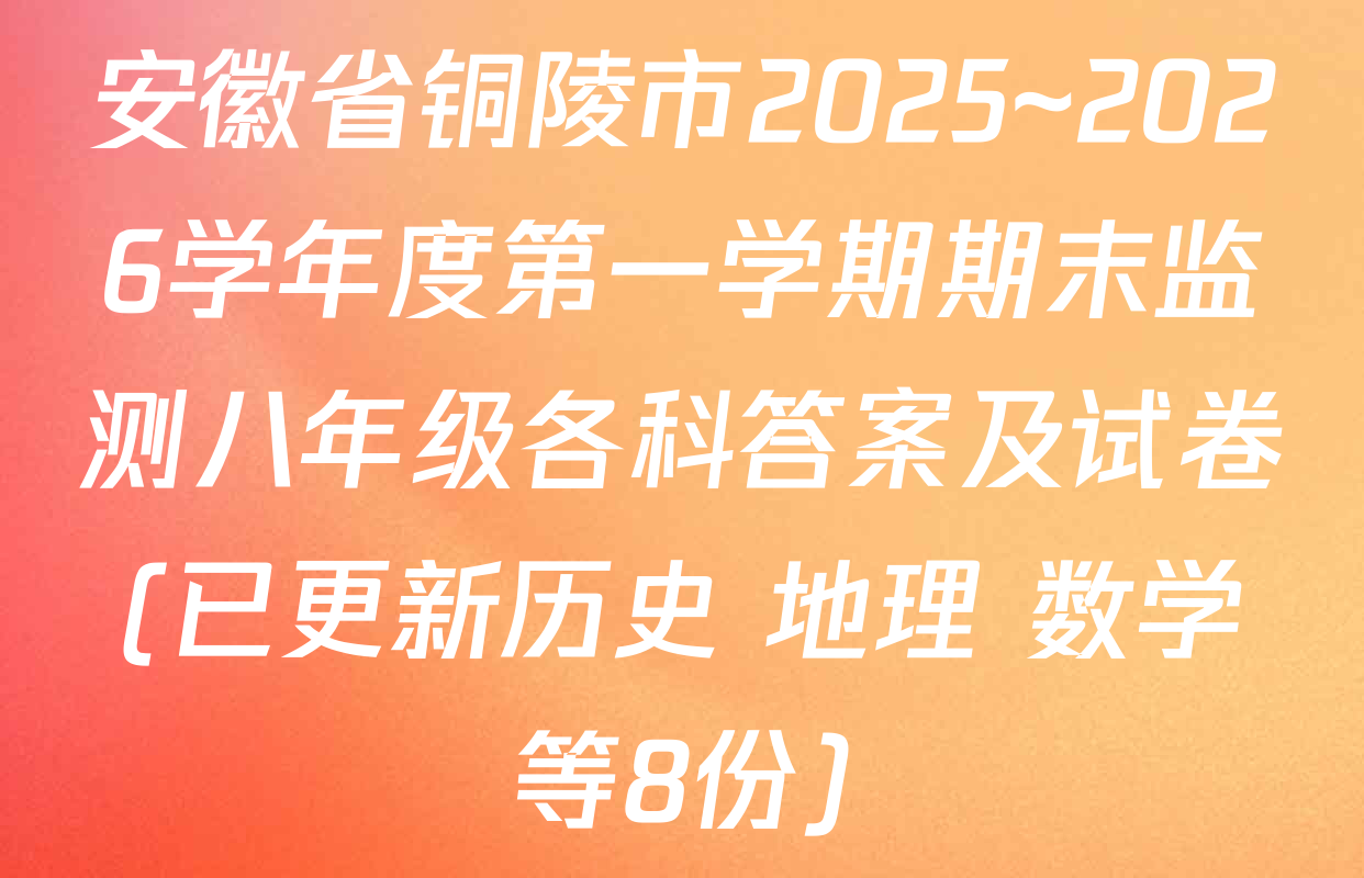 安徽省铜陵市2025~2026学年度第一学期期末监测八年级各科答案及试卷(已更新历史 地理 数学等8份)