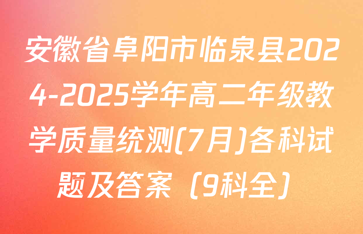 安徽省阜阳市临泉县2024-2025学年高二年级教学质量统测(7月)各科试题及答案（9科全）