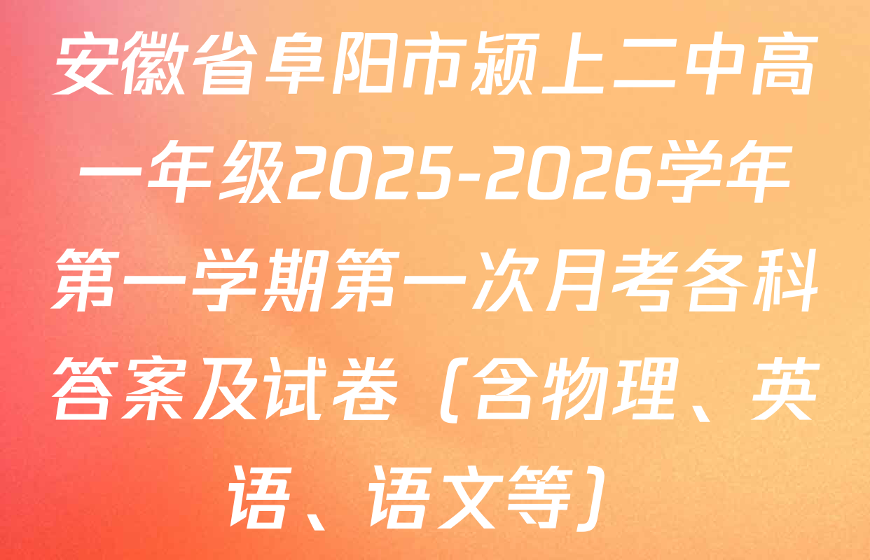 安徽省阜阳市颍上二中高一年级2025-2026学年第一学期第一次月考各科答案及试卷（含物理、英语、语文等）