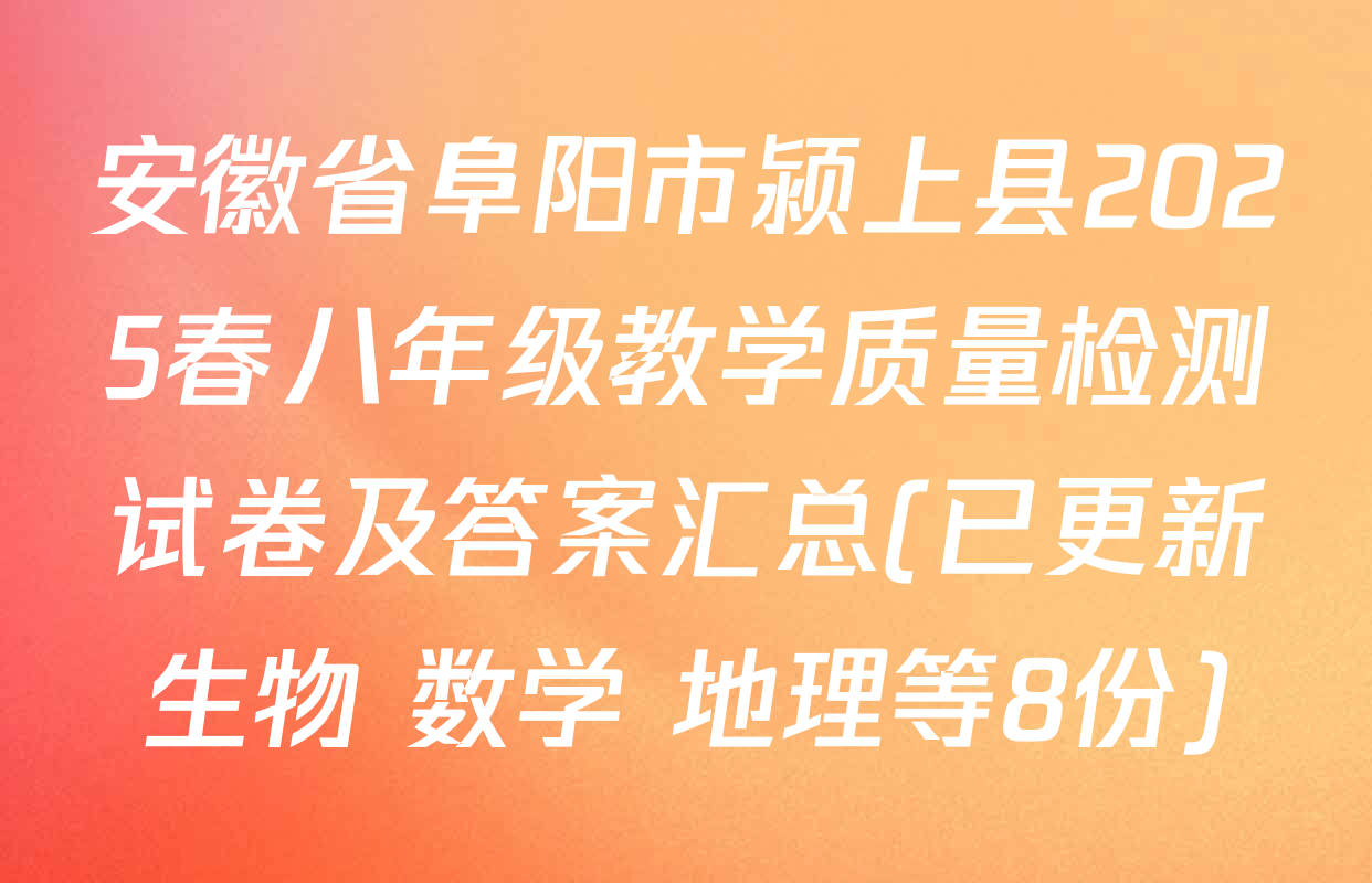安徽省阜阳市颍上县2025春八年级教学质量检测试卷及答案汇总(已更新生物 数学 地理等8份)