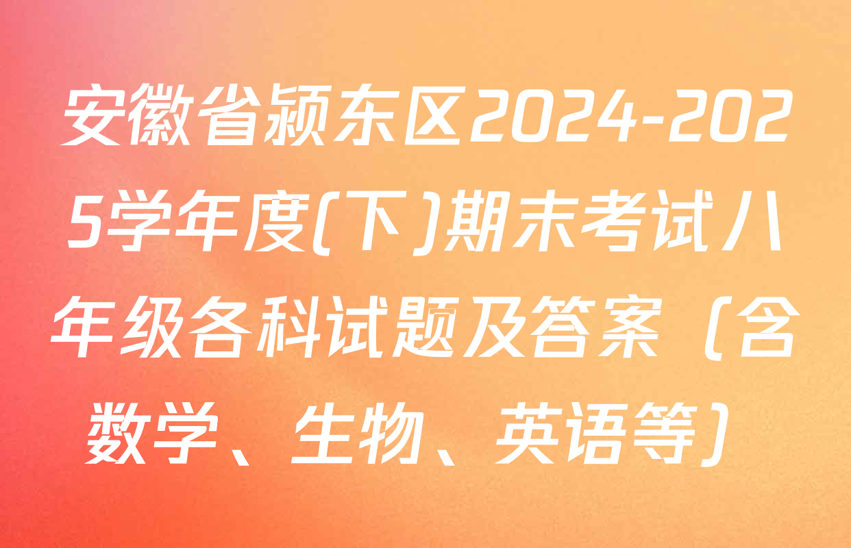 安徽省颍东区2024-2025学年度(下)期末考试八年级各科试题及答案（含数学、生物、英语等）