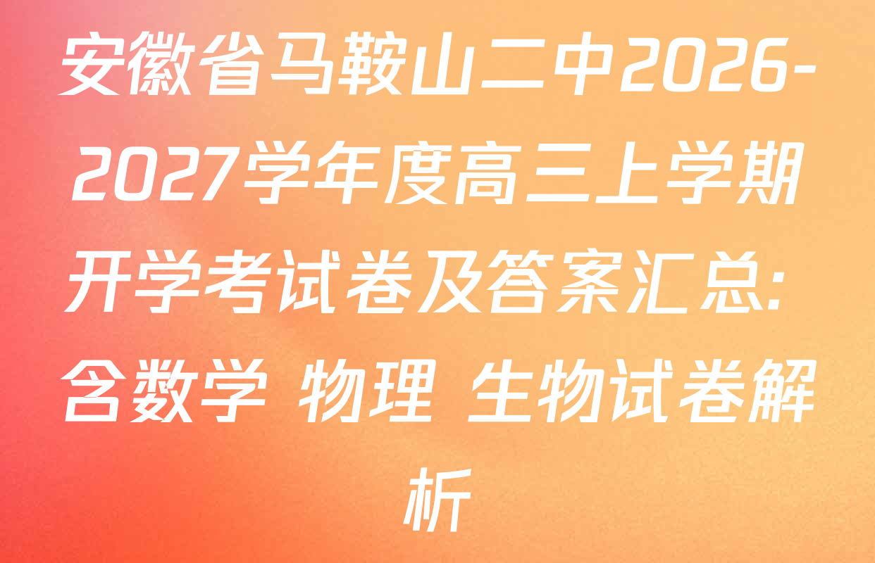 安徽省马鞍山二中2026-2027学年度高三上学期开学考试卷及答案汇总: 含数学 物理 生物试卷解析